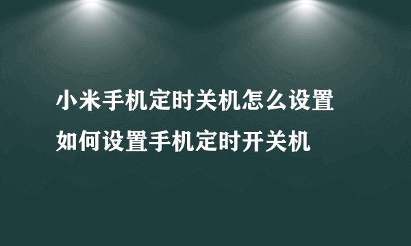 小米手机定时关机怎么设置 如何设置手机定时开关机