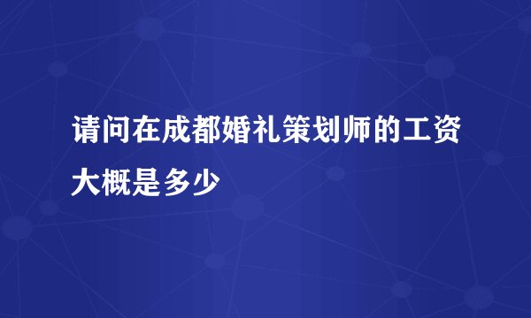 请问在成都婚礼策划师的工资大概是多少