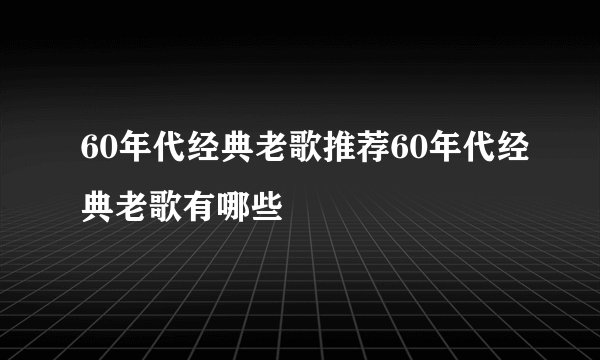 60年代经典老歌推荐60年代经典老歌有哪些