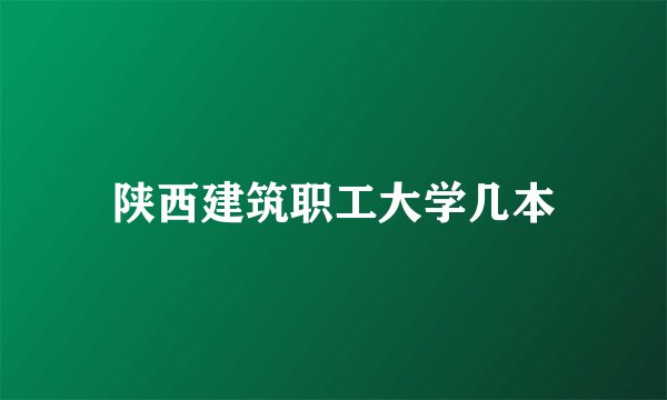 陕西建筑职工大学几本