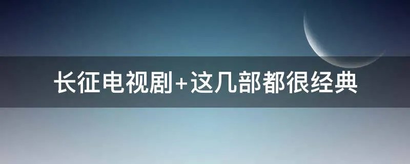 长征电视剧 这几部都很经典