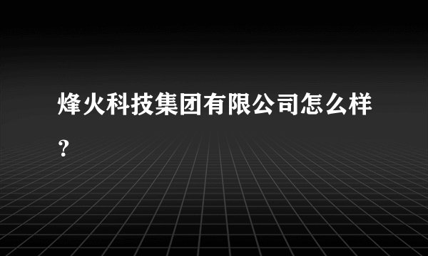 烽火科技集团有限公司怎么样？