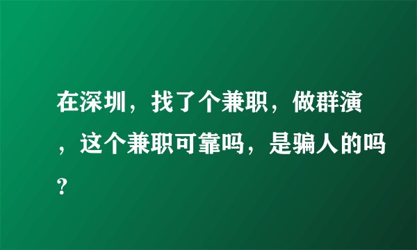 在深圳，找了个兼职，做群演，这个兼职可靠吗，是骗人的吗？