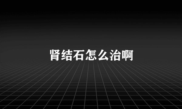 肾结石怎么治啊