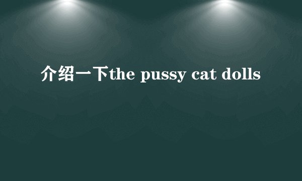 介绍一下the pussy cat dolls