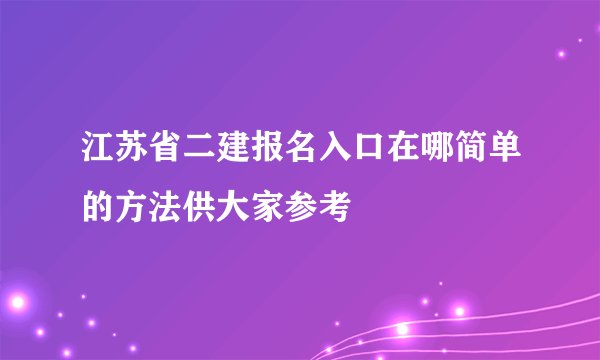 江苏省二建报名入口在哪简单的方法供大家参考