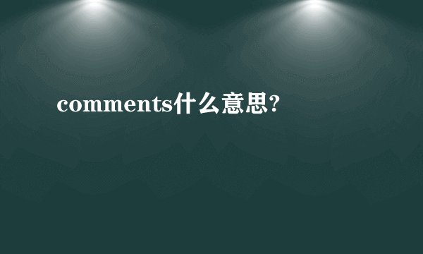 comments什么意思?