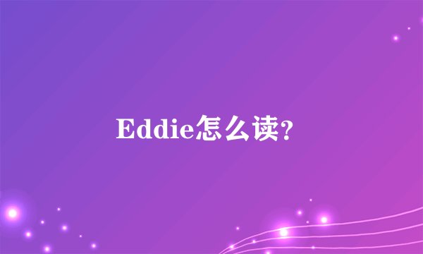 Eddie怎么读？