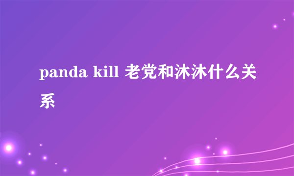 panda kill 老党和沐沐什么关系