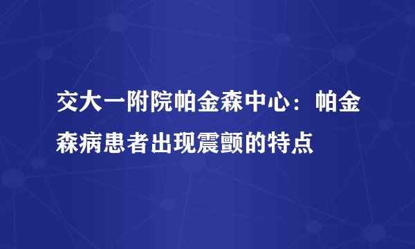 交大一附院帕金森中心：帕金森病患者出现震颤的特点