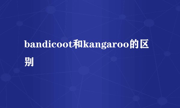bandicoot和kangaroo的区别