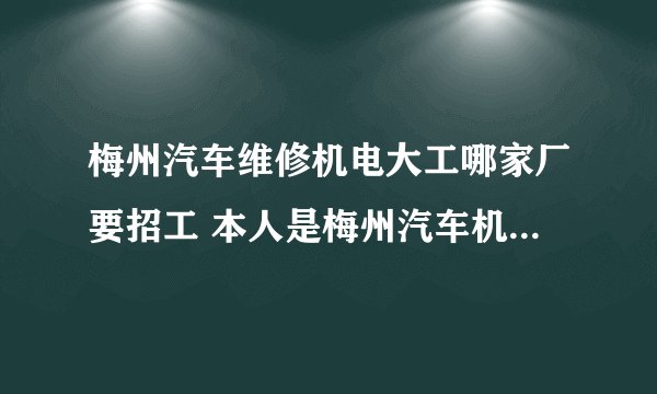 梅州汽车维修机电大工哪家厂要招工 本人是梅州汽车机电一体大？