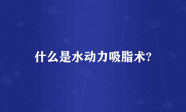 什么是水动力吸脂术?
