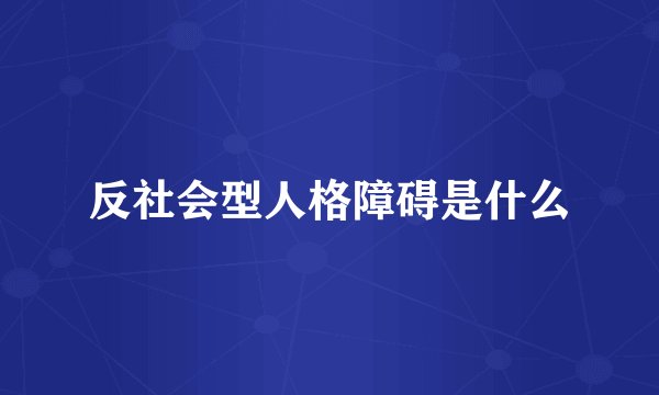 反社会型人格障碍是什么