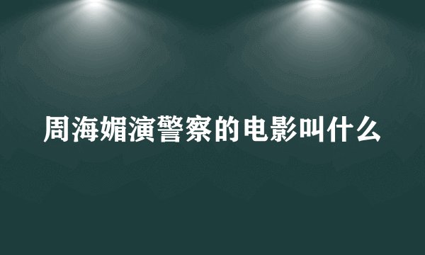 周海媚演警察的电影叫什么