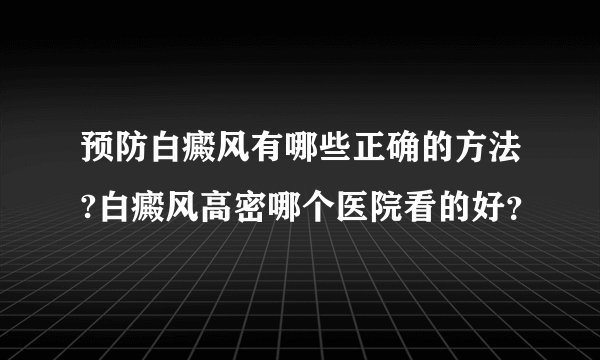预防白癜风有哪些正确的方法?白癜风高密哪个医院看的好？