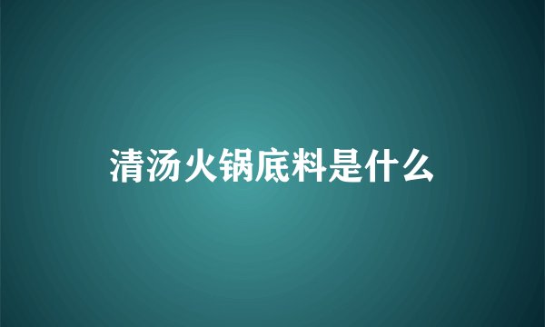 清汤火锅底料是什么