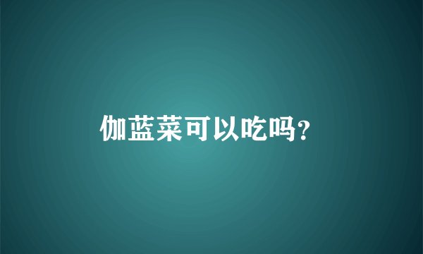 伽蓝菜可以吃吗？