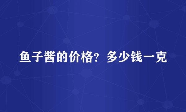 鱼子酱的价格？多少钱一克