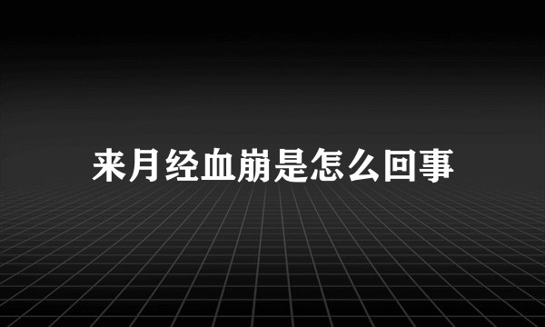 来月经血崩是怎么回事