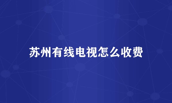 苏州有线电视怎么收费
