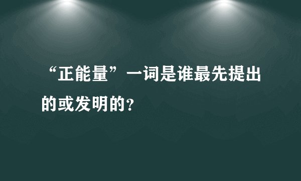 “正能量”一词是谁最先提出的或发明的？