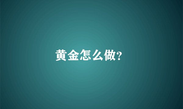 黄金怎么做？