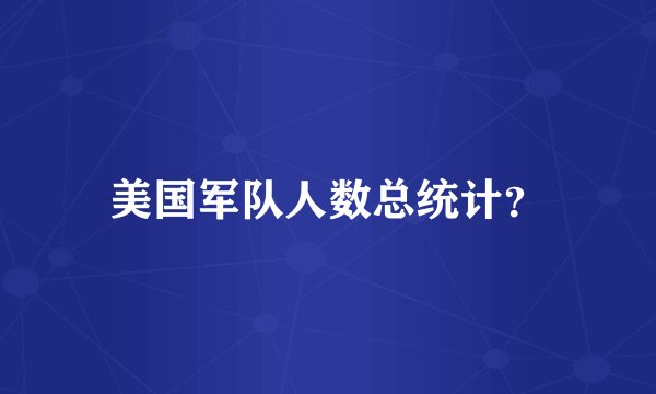 美国军队人数总统计？