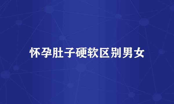 怀孕肚子硬软区别男女