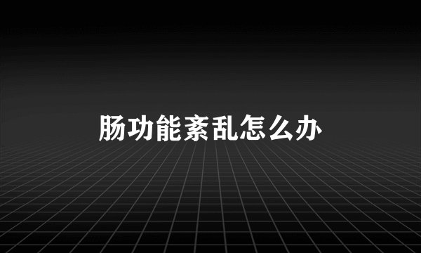 肠功能紊乱怎么办