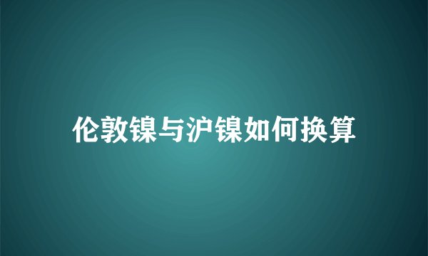 伦敦镍与沪镍如何换算
