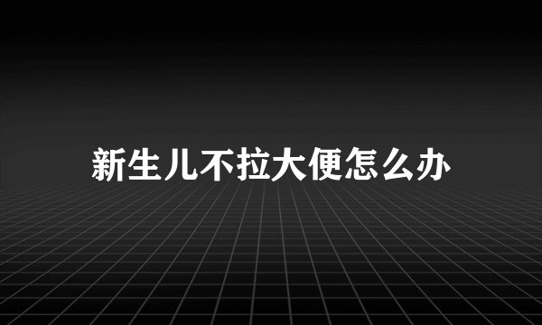 新生儿不拉大便怎么办