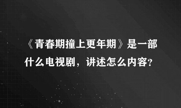 《青春期撞上更年期》是一部什么电视剧，讲述怎么内容？