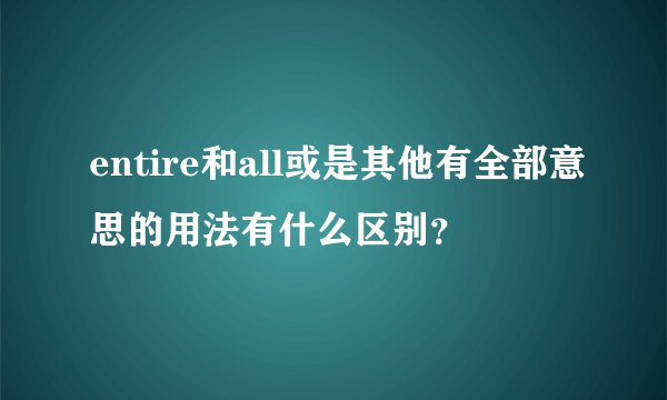 entire和all或是其他有全部意思的用法有什么区别？