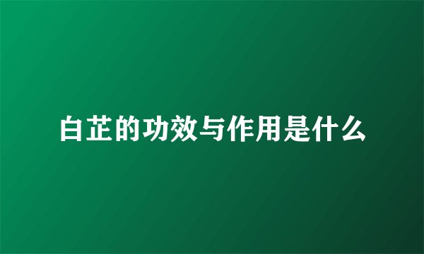 白芷的功效与作用是什么