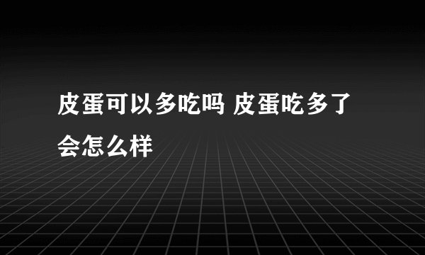 皮蛋可以多吃吗 皮蛋吃多了会怎么样