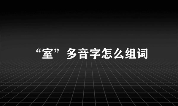 “室”多音字怎么组词