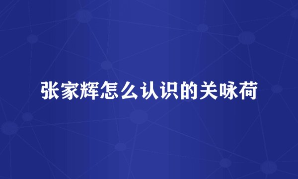 张家辉怎么认识的关咏荷