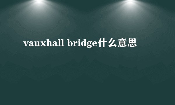 vauxhall bridge什么意思