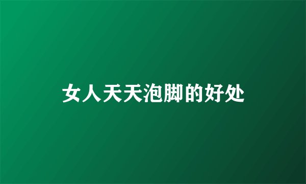 女人天天泡脚的好处