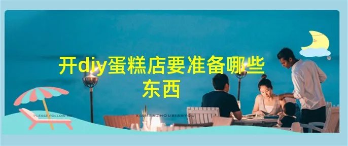 开diy蛋糕店要准备哪些东西