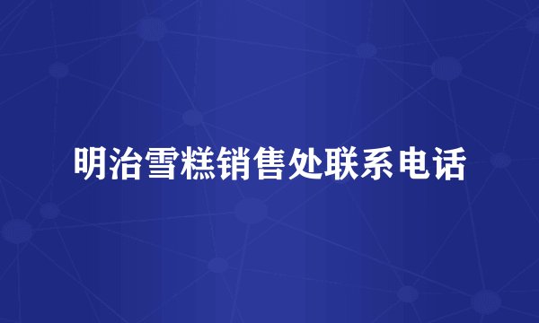 明治雪糕销售处联系电话