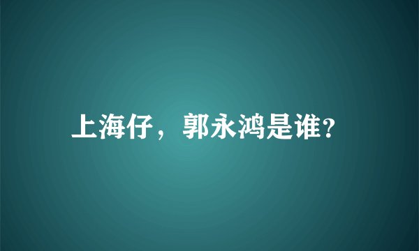 上海仔，郭永鸿是谁？