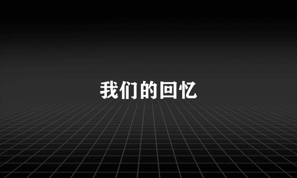 我们的回忆