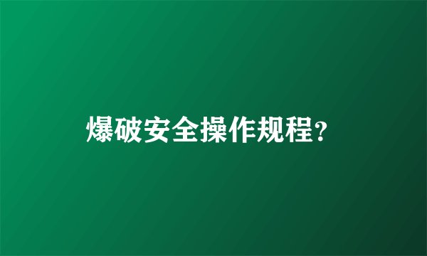 爆破安全操作规程？