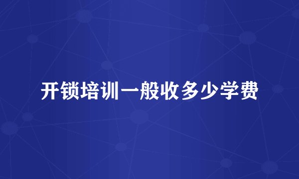 开锁培训一般收多少学费