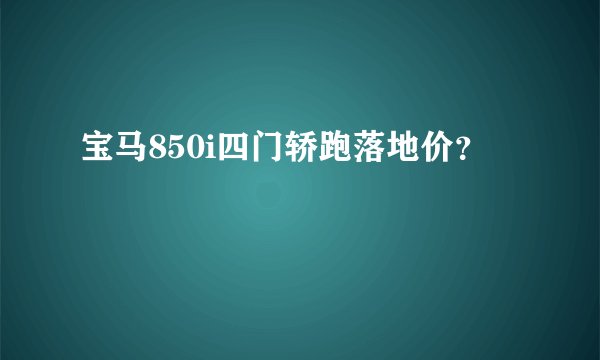 宝马850i四门轿跑落地价？