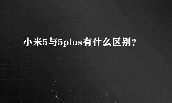 小米5与5plus有什么区别？