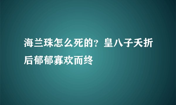 海兰珠怎么死的？皇八子夭折后郁郁寡欢而终