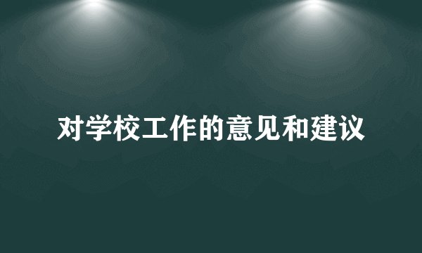 对学校工作的意见和建议